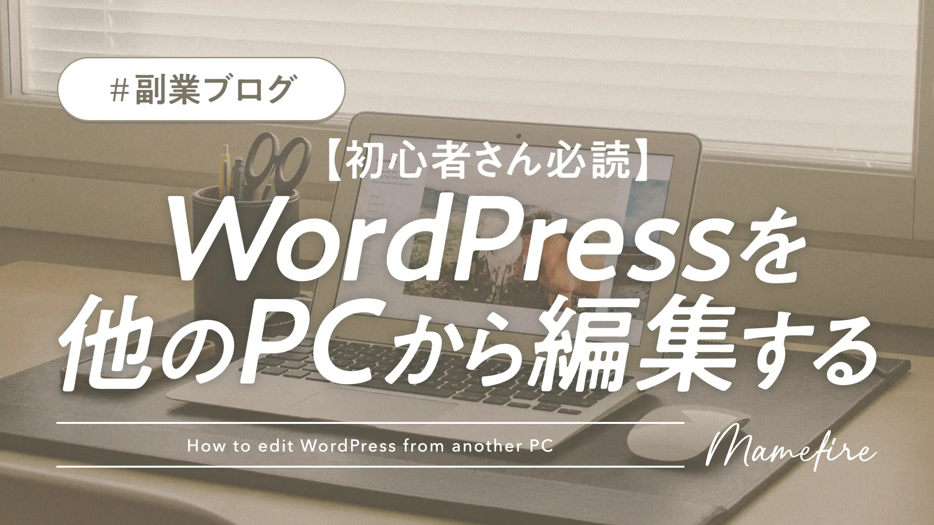 WordPress（ワードプレス）を、他のPCから編集する方法【初心者さん必読】｜副業ブログと投資で資産形成。豊かに穏やかに自分業FIREして暮らす日々を目指すブログ「まめFIRE」